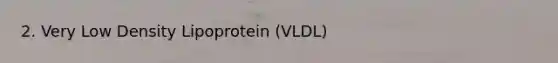 2. Very Low Density Lipoprotein (VLDL)