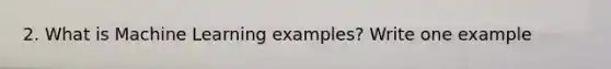 2. What is Machine Learning examples? Write one example