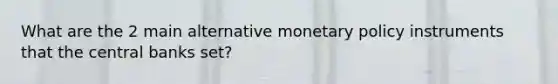 What are the 2 main alternative monetary policy instruments that the central banks set?