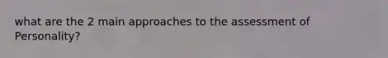 what are the 2 main approaches to the assessment of Personality?