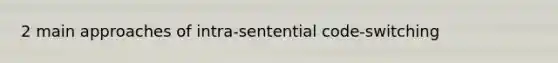 2 main approaches of intra-sentential code-switching