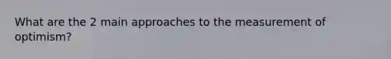 What are the 2 main approaches to the measurement of optimism?