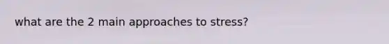 what are the 2 main approaches to stress?
