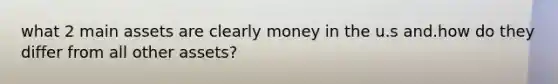 what 2 main assets are clearly money in the u.s and.how do they differ from all other assets?