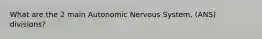 What are the 2 main Autonomic Nervous System, (ANS) divisions?