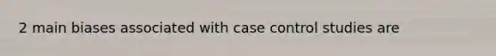 2 main biases associated with case control studies are