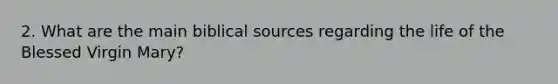 2. What are the main biblical sources regarding the life of the Blessed Virgin Mary?