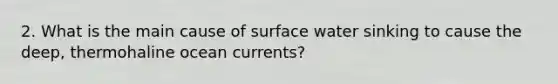 2. What is the main cause of surface water sinking to cause the deep, thermohaline ocean currents?