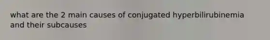 what are the 2 main causes of conjugated hyperbilirubinemia and their subcauses