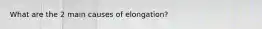 What are the 2 main causes of elongation?