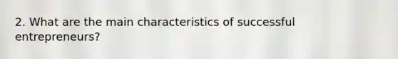 2. What are the main characteristics of successful entrepreneurs?