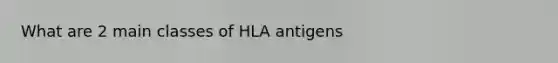 What are 2 main classes of HLA antigens