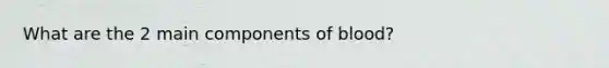 What are the 2 main components of blood?