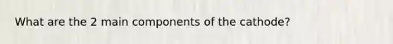 What are the 2 main components of the cathode?