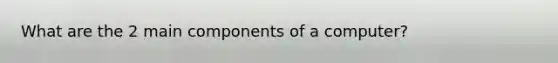 What are the 2 main components of a computer?