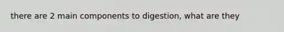 there are 2 main components to digestion, what are they