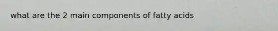 what are the 2 main components of fatty acids