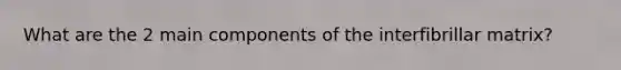 What are the 2 main components of the interfibrillar matrix?