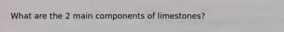 What are the 2 main components of limestones?