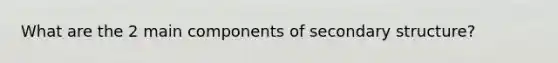 What are the 2 main components of secondary structure?