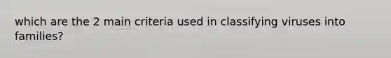 which are the 2 main criteria used in classifying viruses into families?