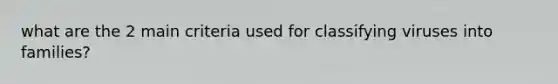 what are the 2 main criteria used for classifying viruses into families?