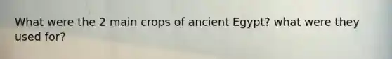 What were the 2 main crops of ancient Egypt? what were they used for?