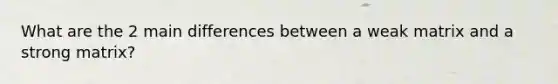 What are the 2 main differences between a weak matrix and a strong matrix?