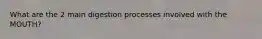 What are the 2 main digestion processes involved with the MOUTH?