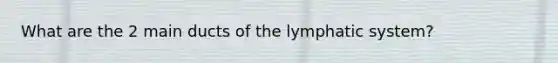 What are the 2 main ducts of the lymphatic system?