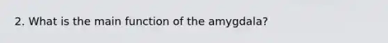 2. What is the main function of the amygdala?