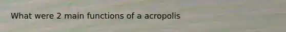 What were 2 main functions of a acropolis