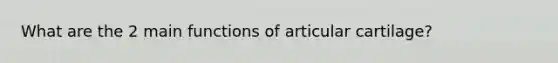 What are the 2 main functions of articular cartilage?