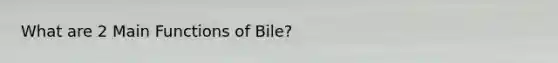 What are 2 Main Functions of Bile?