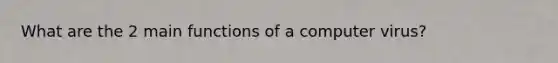 What are the 2 main functions of a computer virus?