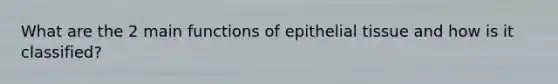 What are the 2 main functions of epithelial tissue and how is it classified?