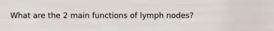 What are the 2 main functions of lymph nodes?