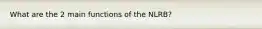 What are the 2 main functions of the NLRB?