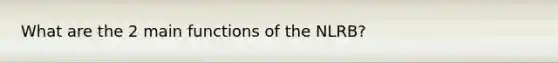 What are the 2 main functions of the NLRB?