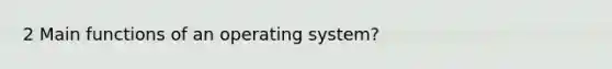 2 Main functions of an operating system?