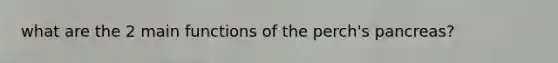 what are the 2 main functions of the perch's pancreas?