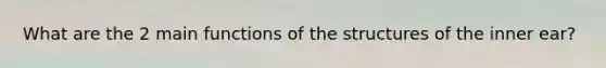 What are the 2 main functions of the structures of the inner ear?