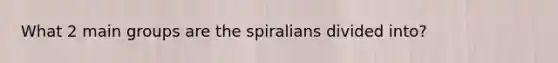 What 2 main groups are the spiralians divided into?