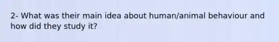 2- What was their main idea about human/animal behaviour and how did they study it?