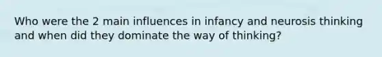 Who were the 2 main influences in infancy and neurosis thinking and when did they dominate the way of thinking?