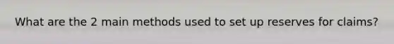 What are the 2 main methods used to set up reserves for claims?