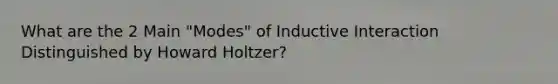 What are the 2 Main "Modes" of Inductive Interaction Distinguished by Howard Holtzer?