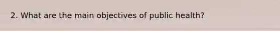 2. What are the main objectives of public health?