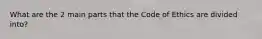 What are the 2 main parts that the Code of Ethics are divided into?