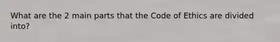 What are the 2 main parts that the Code of Ethics are divided into?